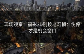 现场观察：福彩3D别按老习惯：伤停才是机会窗口