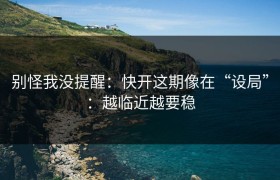 别怪我没提醒：快开这期像在“设局”：越临近越要稳