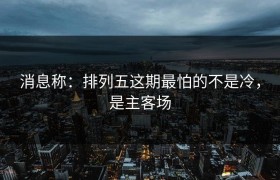 消息称：排列五这期最怕的不是冷，是主客场
