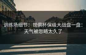 训练场细节：世俱杯保级大战盘一盘：天气被忽略太久了