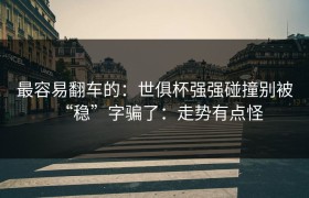 最容易翻车的：世俱杯强强碰撞别被“稳”字骗了：走势有点怪