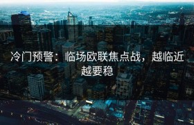 冷门预警：临场欧联焦点战，越临近越要稳
