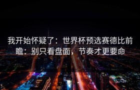 我开始怀疑了：世界杯预选赛德比前瞻：别只看盘面，节奏才更要命
