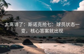 太离谱了：斯诺克抢七：球员状态一变，核心答案就出现