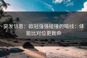 突发信息：欧冠强强碰撞的暗线：体能比对位更致命