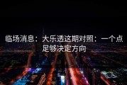 临场消息：大乐透这期对照：一个点足够决定方向