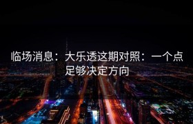 临场消息：大乐透这期对照：一个点足够决定方向