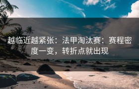 越临近越紧张：法甲淘汰赛：赛程密度一变，转折点就出现