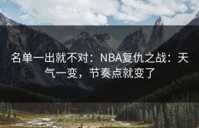 名单一出就不对：NBA复仇之战：天气一变，节奏点就变了