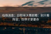 临场消息：日职半决赛前瞻：别只看阵容，伤停才更要命