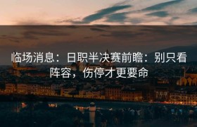 临场消息：日职半决赛前瞻：别只看阵容，伤停才更要命