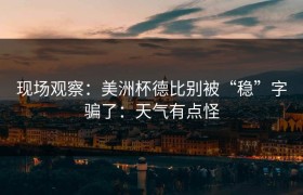 现场观察：美洲杯德比别被“稳”字骗了：天气有点怪