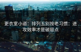 更衣室小道：排列五别按老习惯：进攻效率才是破局点