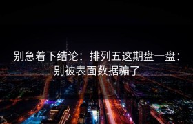 别急着下结论：排列五这期盘一盘：别被表面数据骗了
