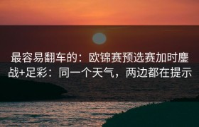 最容易翻车的：欧锦赛预选赛加时鏖战+足彩：同一个天气，两边都在提示