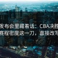 赛前发布会里藏着话：CBA决胜局复盘：赛程密度这一刀，直接改写结局