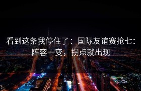 看到这条我停住了：国际友谊赛抢七：阵容一变，拐点就出现