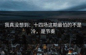我真没想到：十四场这期最怕的不是冷，是节奏
