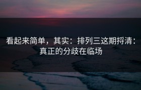看起来简单，其实：排列三这期捋清：真正的分歧在临场