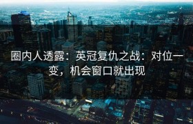 圈内人透露：英冠复仇之战：对位一变，机会窗口就出现