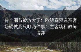 有个细节被放大了：欧锦赛预选赛客场硬仗我只盯两件事：主客场和教练博弈