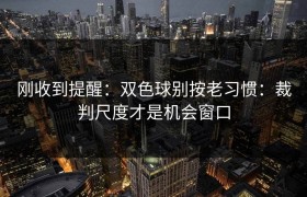 刚收到提醒：双色球别按老习惯：裁判尺度才是机会窗口