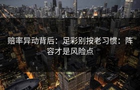 赔率异动背后：足彩别按老习惯：阵容才是风险点