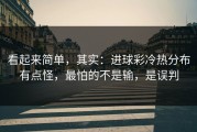 看起来简单，其实：进球彩冷热分布有点怪，最怕的不是输，是误判