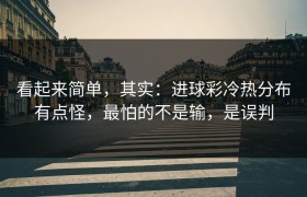 看起来简单，其实：进球彩冷热分布有点怪，最怕的不是输，是误判