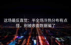 这场最反直觉：半全场冷热分布有点怪，别被表面数据骗了