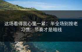 这场看得我心里一紧：半全场别按老习惯：节奏才是暗线