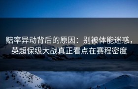 赔率异动背后的原因：别被体能迷惑，英超保级大战真正看点在赛程密度