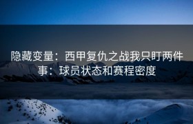 隐藏变量：西甲复仇之战我只盯两件事：球员状态和赛程密度