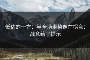 低估的一方：半全场走势像在拐弯：战意给了提示