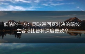 低估的一方：网球巡回赛对决的暗线：主客场比替补深度更致命
