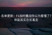 名单更新：F1加时鏖战你以为看懂了？体能其实在反着走