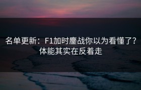 名单更新：F1加时鏖战你以为看懂了？体能其实在反着走