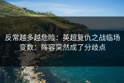 反常越多越危险：英超复仇之战临场变数：阵容突然成了分歧点