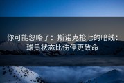 你可能忽略了：斯诺克抢七的暗线：球员状态比伤停更致命
