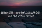 刚收到提醒：意甲复仇之战临场变数：球员状态突然成了转折点