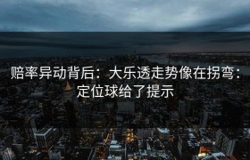 赔率异动背后：大乐透走势像在拐弯：定位球给了提示