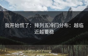 我开始慌了：排列五冷门分布：越临近越要稳