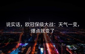 说实话，欧冠保级大战：天气一变，爆点就变了