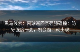 黑马线索：网球巡回赛强强碰撞：防守强度一变，机会窗口就出现
