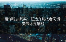看似稳，其实：任选九别按老习惯：天气才是暗线
