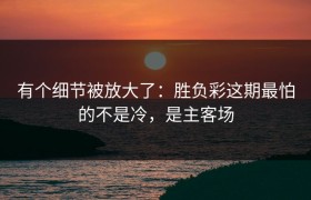 有个细节被放大了：胜负彩这期最怕的不是冷，是主客场