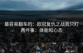 最容易翻车的：欧冠复仇之战我只盯两件事：体能和心态