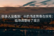 很多人没看到：十四场走势像在拐弯：临场调整给了提示