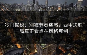 冷门揭秘：别被节奏迷惑，西甲决胜局真正看点在风格克制