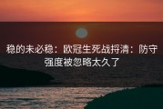 稳的未必稳：欧冠生死战捋清：防守强度被忽略太久了